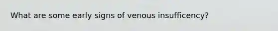 What are some early signs of venous insufficency?