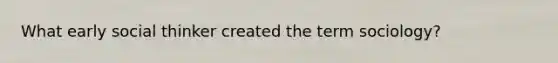 What early social thinker created the term sociology?