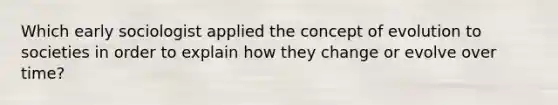 Which early sociologist applied the concept of evolution to societies in order to explain how they change or evolve over time?