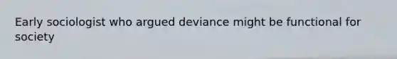 Early sociologist who argued deviance might be functional for society