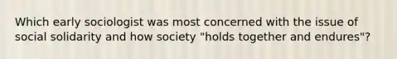 Which early sociologist was most concerned with the issue of social solidarity and how society "holds together and endures"?