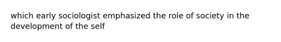 which early sociologist emphasized the role of society in the development of the self
