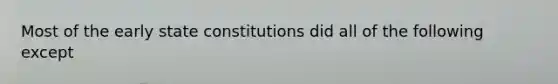 Most of the early state constitutions did all of the following except