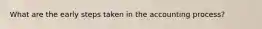 What are the early steps taken in the accounting process?