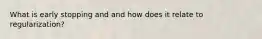 What is early stopping and and how does it relate to regularization?
