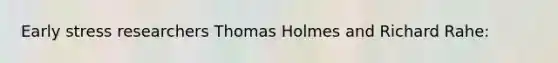 Early stress researchers Thomas Holmes and Richard Rahe: