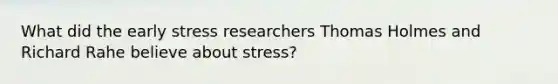 What did the early stress researchers Thomas Holmes and Richard Rahe believe about stress?