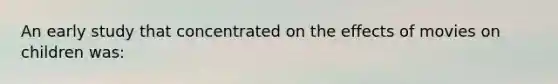 An early study that concentrated on the effects of movies on children was: