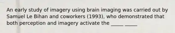 An early study of imagery using brain imaging was carried out by Samuel Le Bihan and coworkers (1993), who demonstrated that both perception and imagery activate the _____ _____