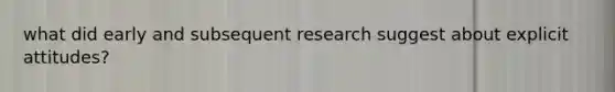 what did early and subsequent research suggest about explicit attitudes?