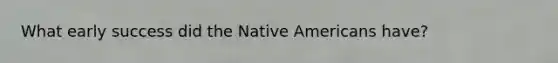 What early success did the Native Americans have?