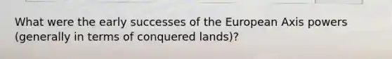 What were the early successes of the European Axis powers (generally in terms of conquered lands)?