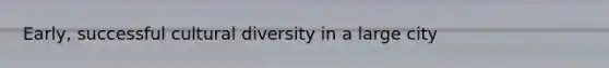 Early, successful cultural diversity in a large city