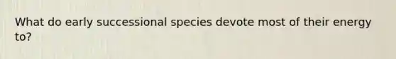 What do early successional species devote most of their energy to?