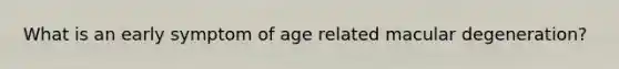 What is an early symptom of age related macular degeneration?