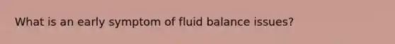 What is an early symptom of fluid balance issues?