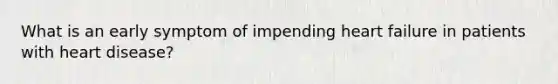 What is an early symptom of impending heart failure in patients with heart disease?
