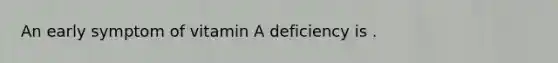 An early symptom of vitamin A deficiency is .