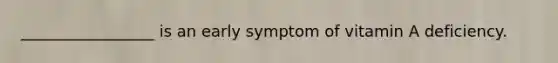 _________________ is an early symptom of vitamin A deficiency.