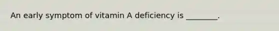 An early symptom of vitamin A deficiency is ________.