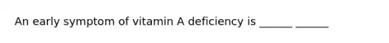 An early symptom of vitamin A deficiency is ______ ______