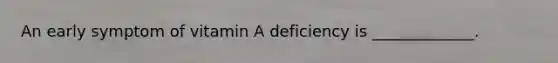 An early symptom of vitamin A deficiency is _____________.