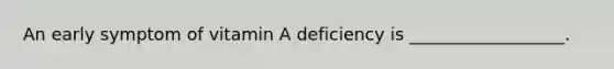 An early symptom of vitamin A deficiency is __________________.