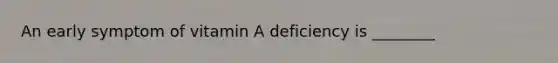 An early symptom of vitamin A deficiency is ________