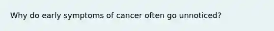 Why do early symptoms of cancer often go unnoticed?