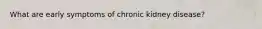 What are early symptoms of chronic kidney disease?