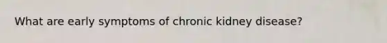 What are early symptoms of chronic kidney disease?