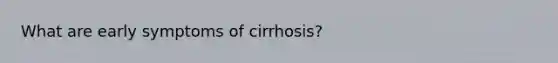 What are early symptoms of cirrhosis?