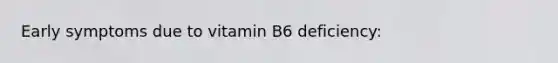 Early symptoms due to vitamin B6 deficiency: