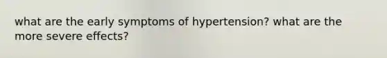 what are the early symptoms of hypertension? what are the more severe effects?