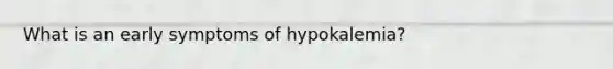 What is an early symptoms of hypokalemia?