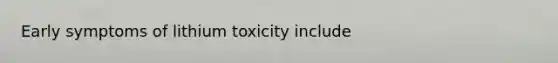 Early symptoms of lithium toxicity include