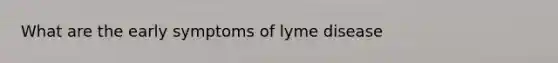 What are the early symptoms of lyme disease