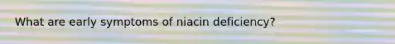 What are early symptoms of niacin deficiency?