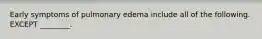 Early symptoms of pulmonary edema include all of the following. EXCEPT ________.