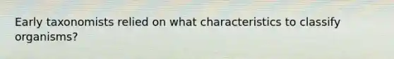 Early taxonomists relied on what characteristics to classify organisms?