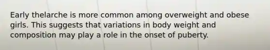 Early thelarche is more common among overweight and obese girls. This suggests that variations in body weight and composition may play a role in the onset of puberty.