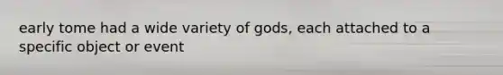 early tome had a wide variety of gods, each attached to a specific object or event