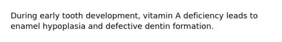 During early tooth development, vitamin A deficiency leads to enamel hypoplasia and defective dentin formation.