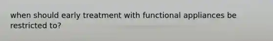 when should early treatment with functional appliances be restricted to?