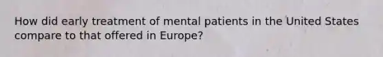 How did early treatment of mental patients in the United States compare to that offered in Europe?