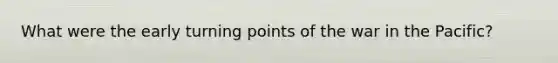 What were the early turning points of the war in the Pacific?