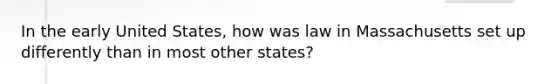 In the early United States, how was law in Massachusetts set up differently than in most other states?