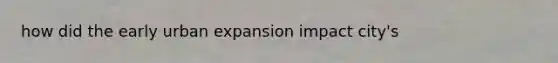 how did the early urban expansion impact city's
