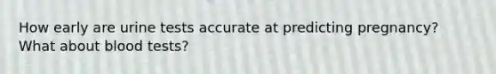 How early are urine tests accurate at predicting pregnancy? What about blood tests?