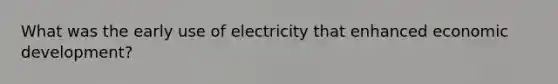 What was the early use of electricity that enhanced economic development?